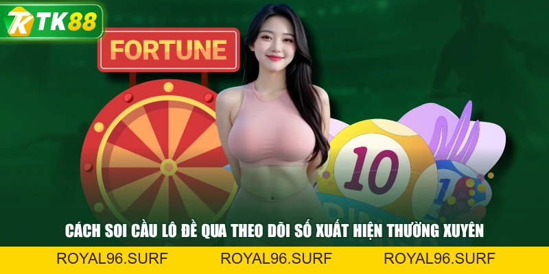 Cách Soi Cầu Lô Đề Chốt Số Đẹp Chuẩn Mỗi Ngày Từ Cao Thủ - ROYAL96